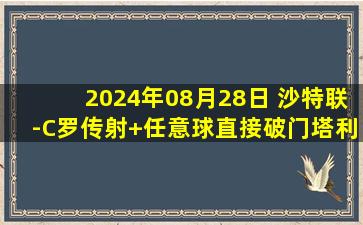 2024年08月28日 沙特联-C罗传射+任意球直接破门塔利斯卡双响 利雅得胜利4-1费哈